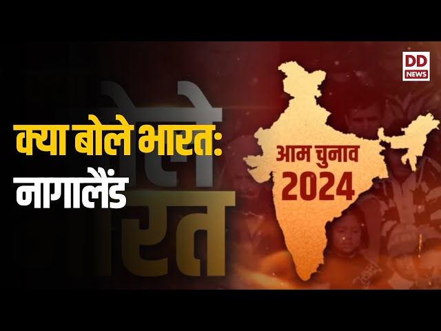 क्या बोले भारत: आम चुनाव 2024 के इस अंक में नागालैंड के आम जन से जानें वहां का मिजाज